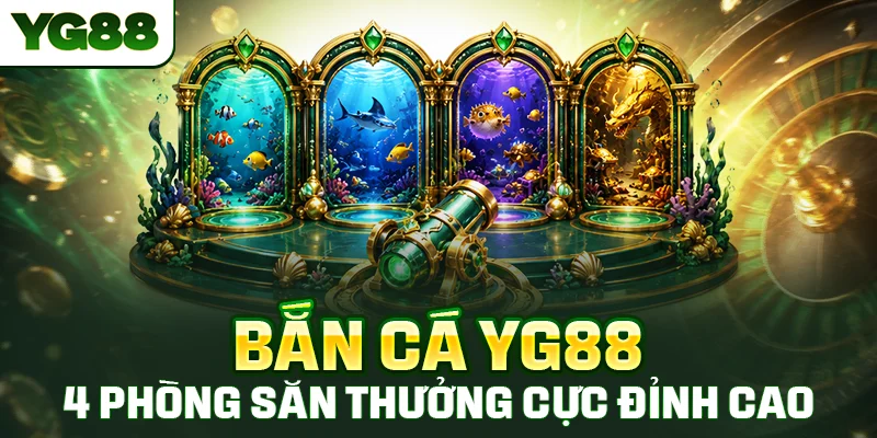 Bắn Cá YG88 - 4 Phòng Săn Thưởng Cực Đỉnh Cao