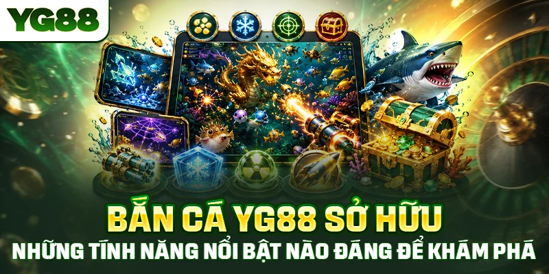 Bắn cá YG88 sở hữu những tính năng nổi bật nào đáng để khám phá