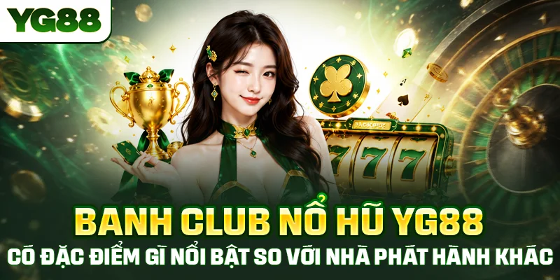Banh club nổ hũ có đặc điểm gì nổi bật so với các nhà phát hành game khác