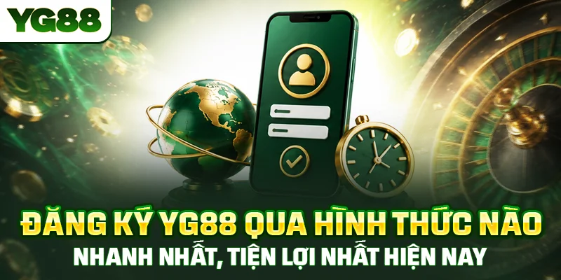 Đăng ký YG88 qua hình thức nào nhanh nhất, tiện lợi nhất hiện nay