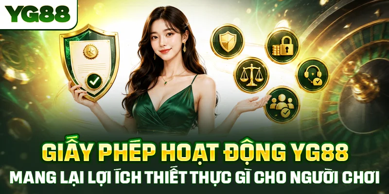 Giấy phép hoạt động YG88 mang lại lợi ích thiết thực gì cho người chơi