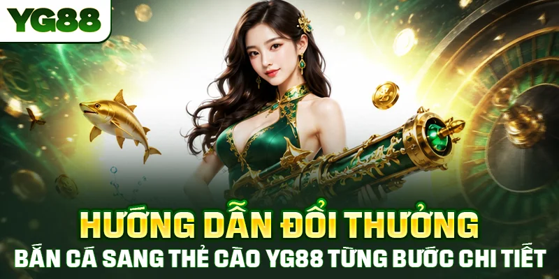 Hướng dẫn bắn cá đổi thẻ cào tại YG88 từng bước chi tiết cho người mới