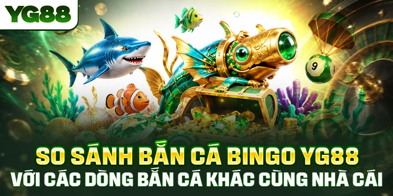 So sánh bắn cá Bingo YG88 với các dòng bắn cá khác về cơ chế cùng phần thưởng