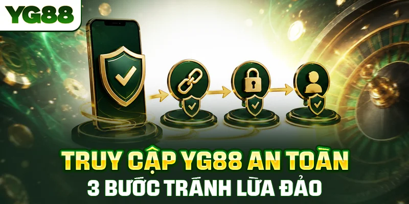 Truy Cập YG88 An Toàn - 3 Bước Tránh Lừa Đảo