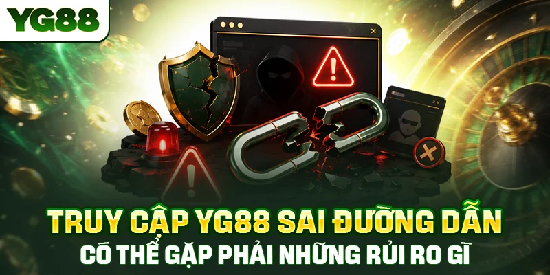 Truy cập YG88 sai đường dẫn có thể gặp phải những rủi ro gì