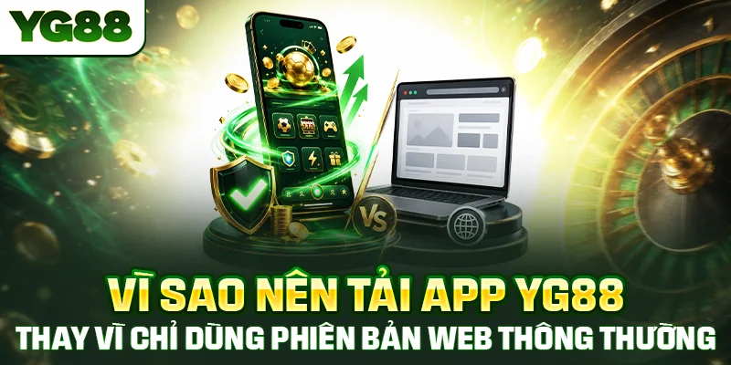 Vì sao nên tải app YG88 thay vì chỉ dùng phiên bản web thông thường